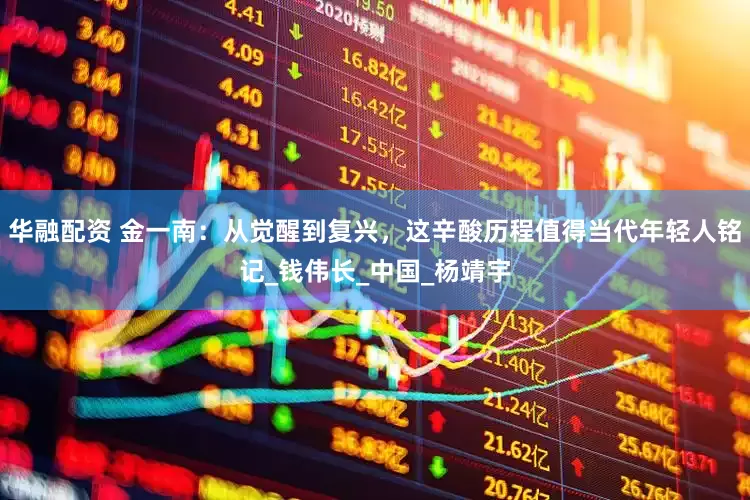 华融配资 金一南：从觉醒到复兴，这辛酸历程值得当代年轻人铭记_钱伟长_中国_杨靖宇
