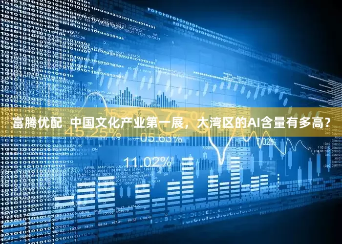 富腾优配  中国文化产业第一展，大湾区的AI含量有多高？