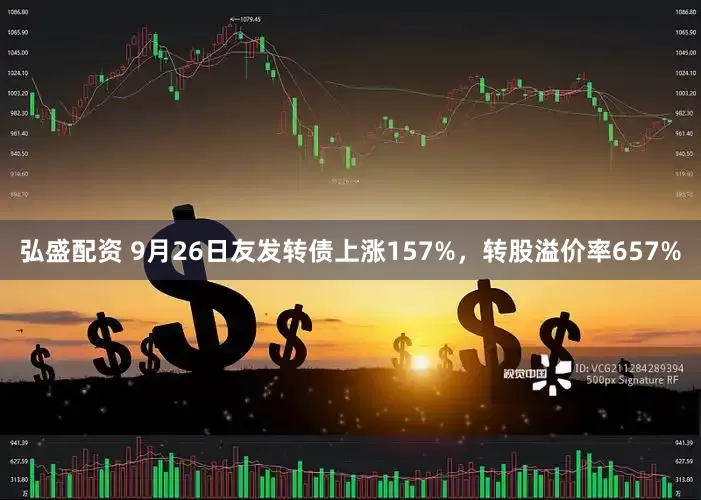 弘盛配资 9月26日友发转债上涨157%，转股溢价率657%