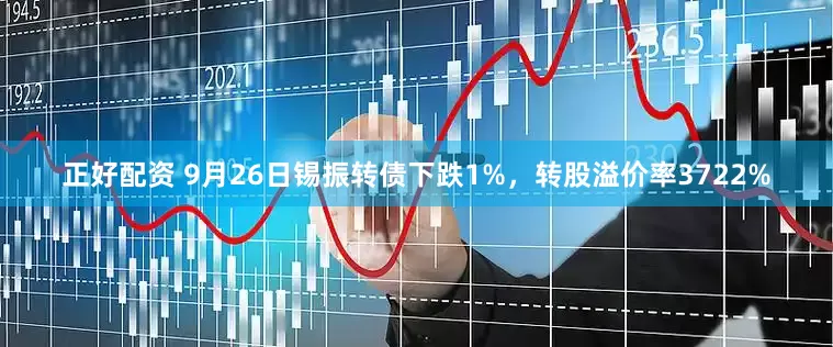 正好配资 9月26日锡振转债下跌1%，转股溢价率3722%