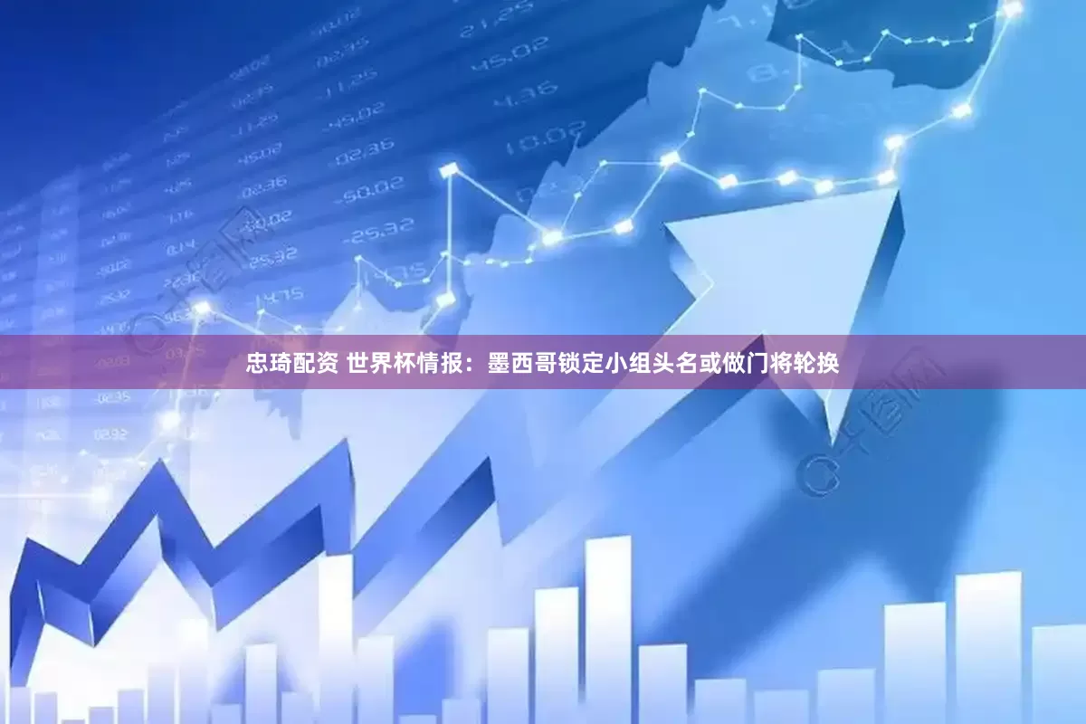 忠琦配资 世界杯情报：墨西哥锁定小组头名或做门将轮换